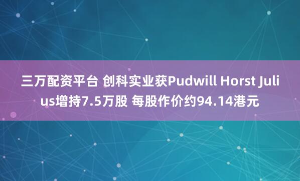 三万配资平台 创科实业获Pudwill Horst Julius增持7.5万股 每股作价约94.14港元