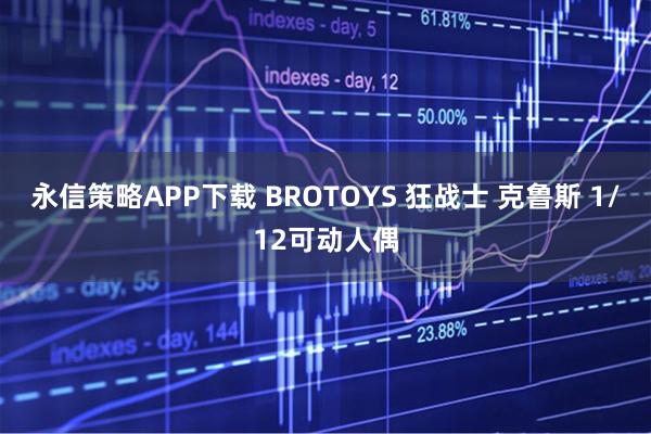 永信策略APP下载 BROTOYS 狂战士 克鲁斯 1/12可动人偶
