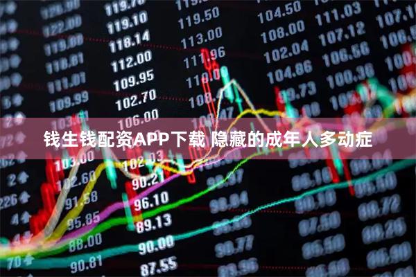 钱生钱配资APP下载 隐藏的成年人多动症