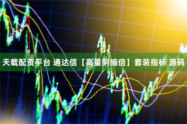 天载配资平台 通达信【高量阴缩倍】套装指标 源码