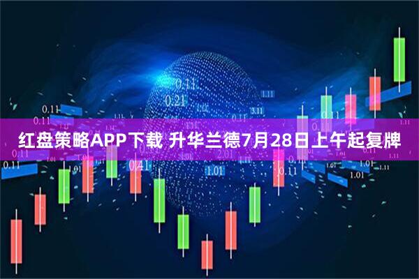 红盘策略APP下载 升华兰德7月28日上午起复牌