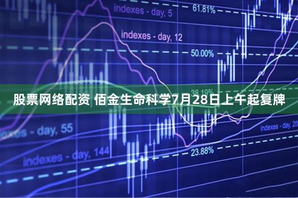股票网络配资 佰金生命科学7月28日上午起复牌