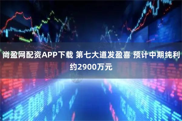 尚盈网配资APP下载 第七大道发盈喜 预计中期纯利约2900万元