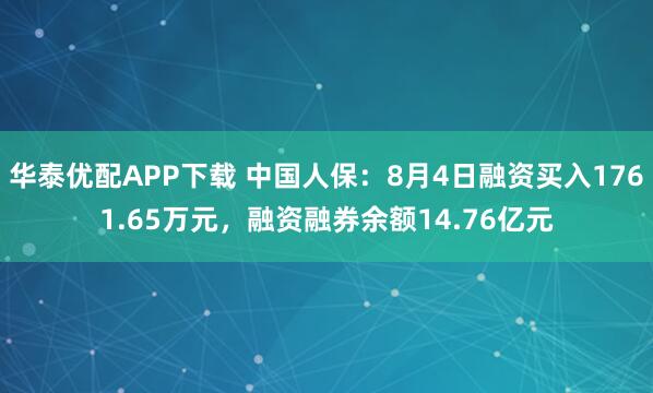 华泰优配APP下载 中国人保：8月4日融资买入1761.65万元，融资融券余额14.76亿元