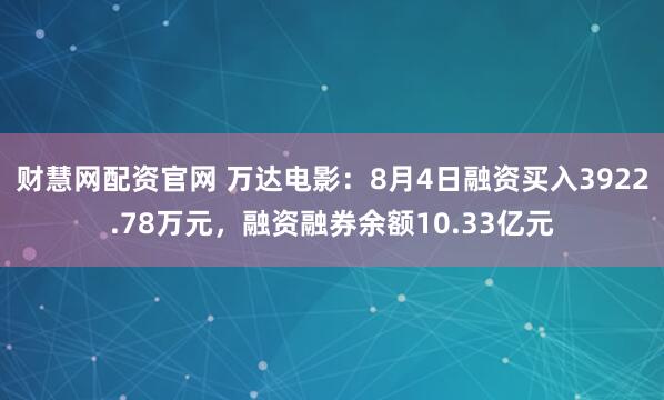 财慧网配资官网 万达电影：8月4日融资买入3922.78万元，融资融券余额10.33亿元