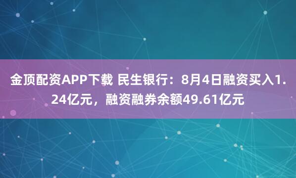 金顶配资APP下载 民生银行：8月4日融资买入1.24亿元，融资融券余额49.61亿元