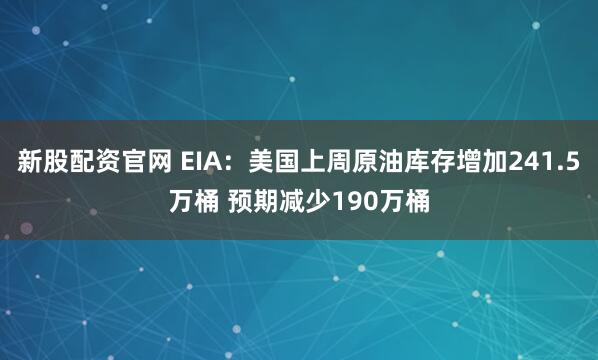 新股配资官网 EIA：美国上周原油库存增加241.5万桶 预期减少190万桶