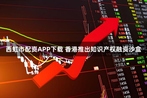西虹市配资APP下载 香港推出知识产权融资沙盒