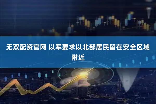 无双配资官网 以军要求以北部居民留在安全区域附近